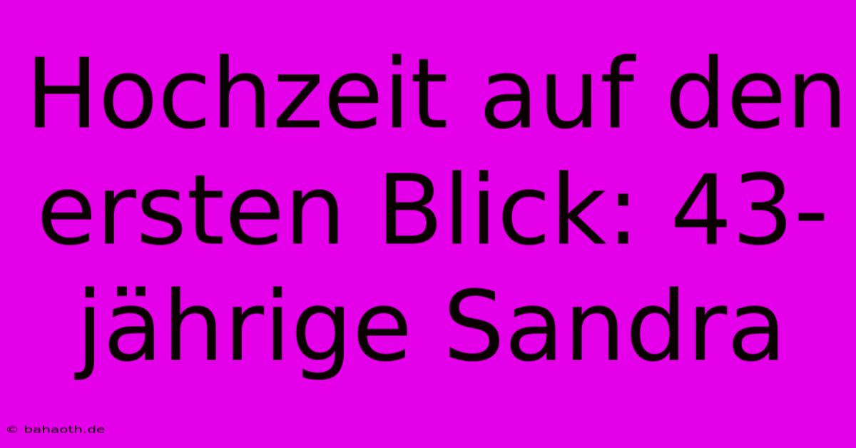 Hochzeit Auf Den Ersten Blick: 43-jährige Sandra