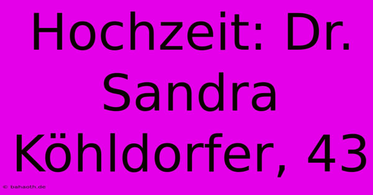 Hochzeit: Dr. Sandra Köhldorfer, 43