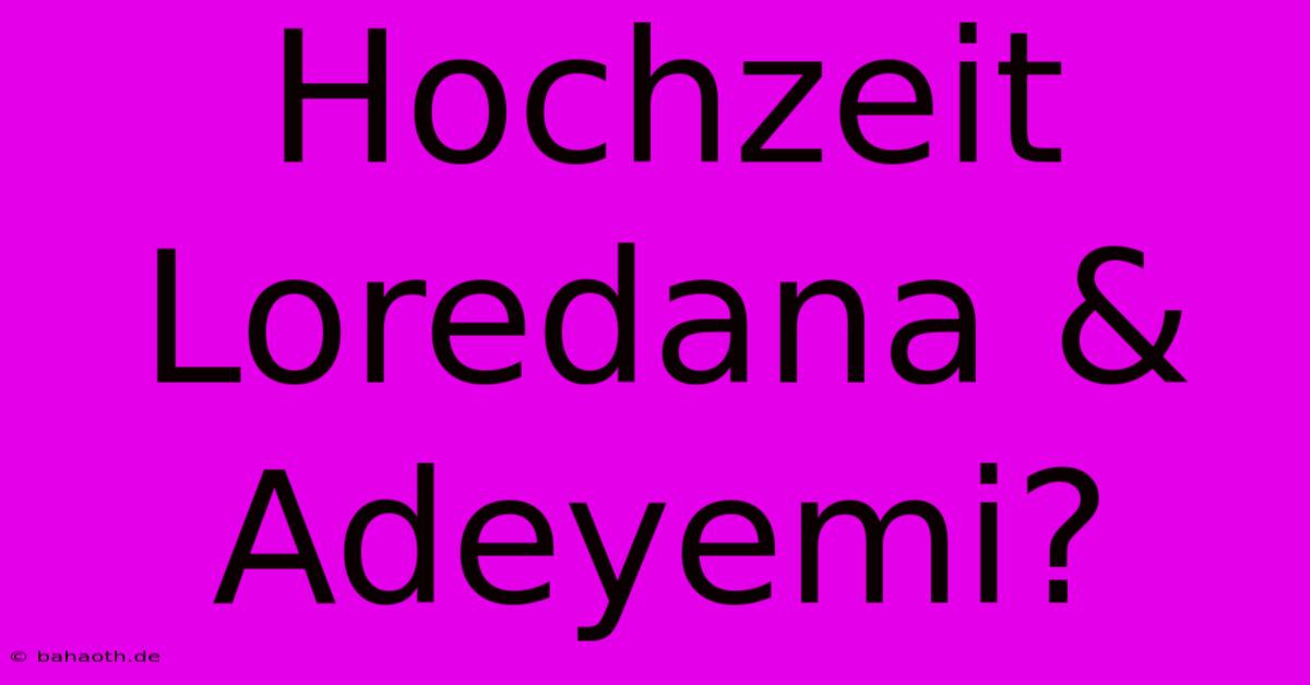 Hochzeit Loredana & Adeyemi?