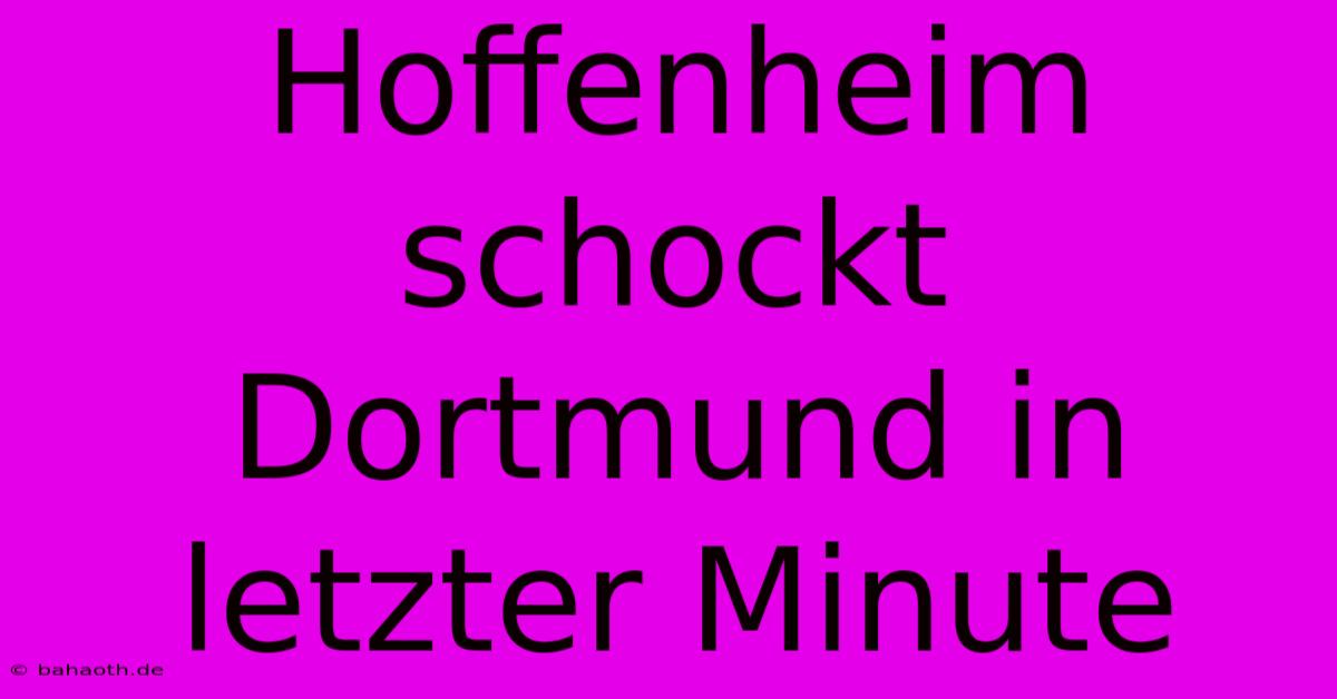 Hoffenheim Schockt Dortmund In Letzter Minute