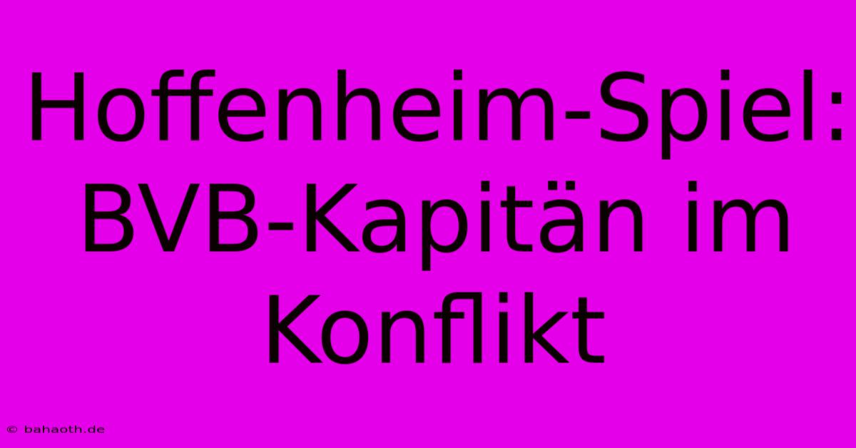 Hoffenheim-Spiel: BVB-Kapitän Im Konflikt