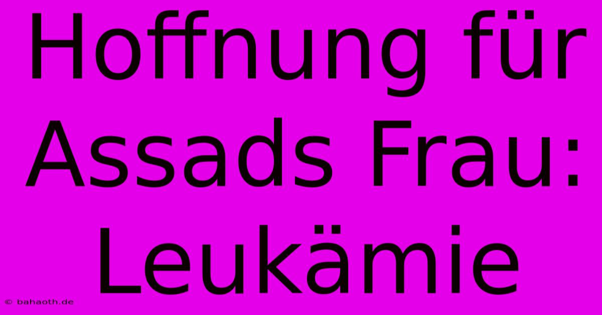 Hoffnung Für Assads Frau: Leukämie