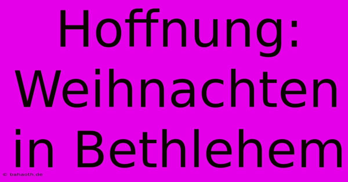 Hoffnung: Weihnachten In Bethlehem