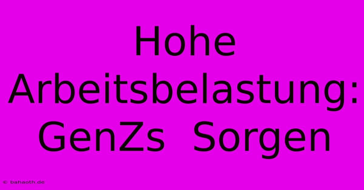 Hohe Arbeitsbelastung: GenZs  Sorgen