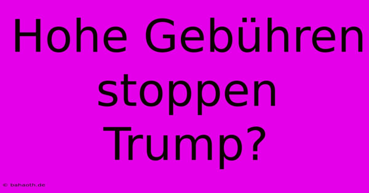 Hohe Gebühren Stoppen Trump?