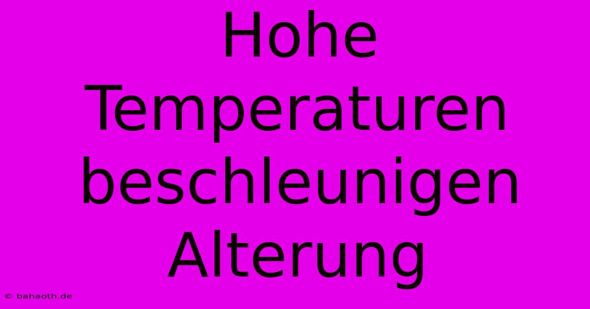 Hohe Temperaturen Beschleunigen Alterung