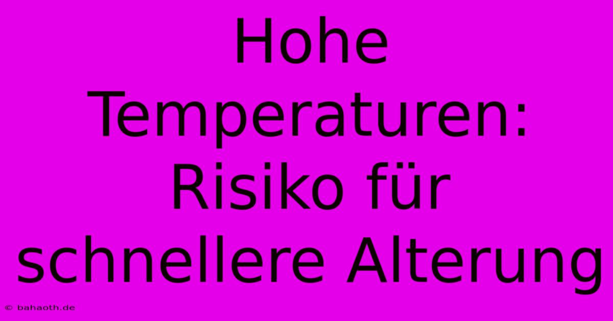 Hohe Temperaturen:  Risiko Für Schnellere Alterung