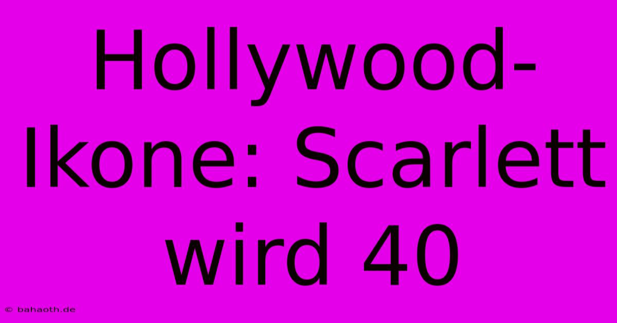 Hollywood-Ikone: Scarlett Wird 40