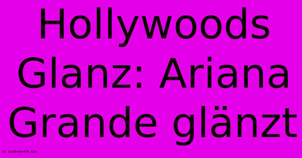 Hollywoods Glanz: Ariana Grande Glänzt