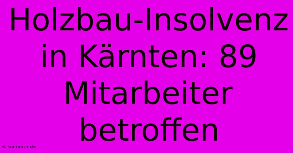 Holzbau-Insolvenz In Kärnten: 89 Mitarbeiter Betroffen