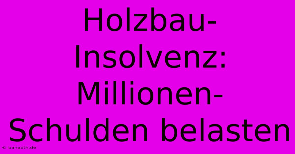 Holzbau-Insolvenz: Millionen-Schulden Belasten