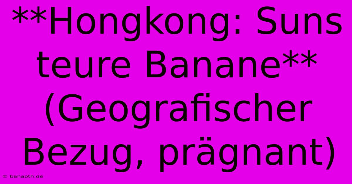 **Hongkong: Suns Teure Banane** (Geografischer Bezug, Prägnant)