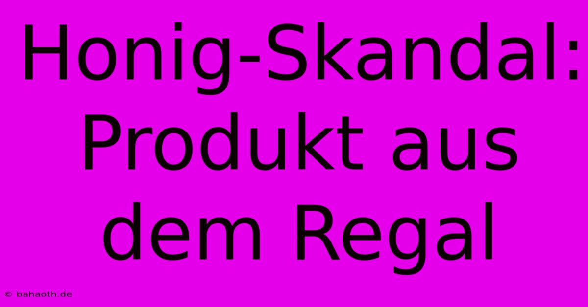 Honig-Skandal: Produkt Aus Dem Regal