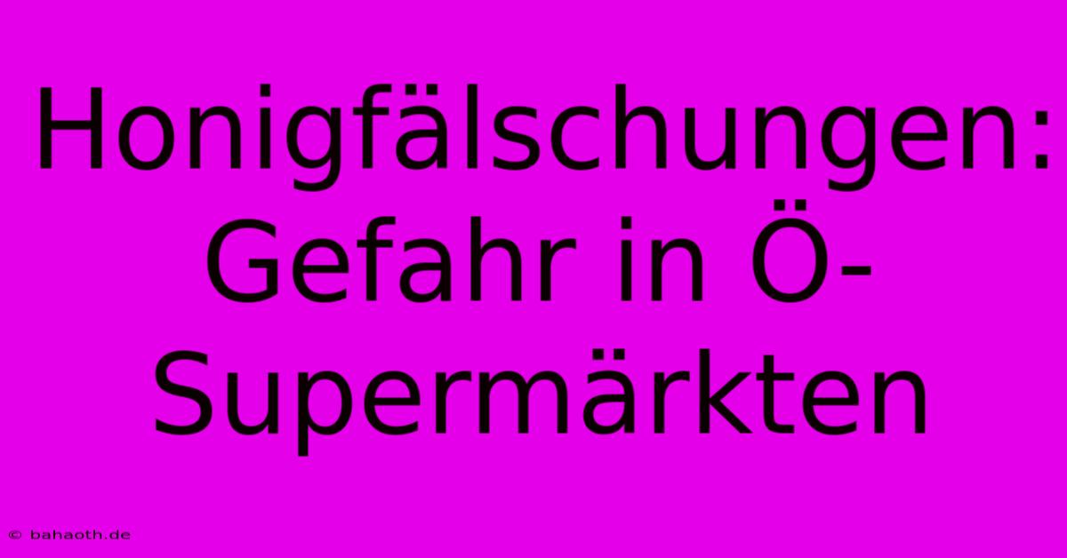 Honigfälschungen: Gefahr In Ö-Supermärkten