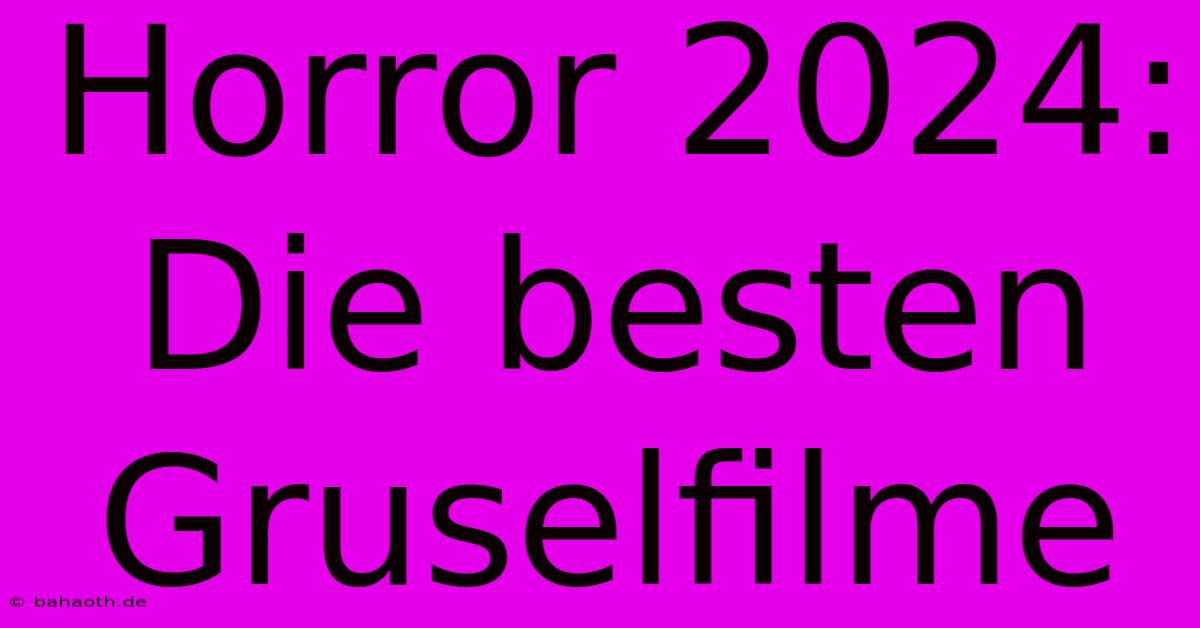 Horror 2024: Die Besten Gruselfilme