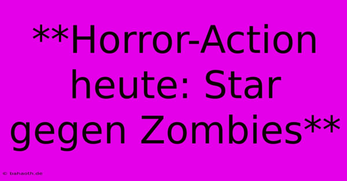 **Horror-Action Heute: Star Gegen Zombies**