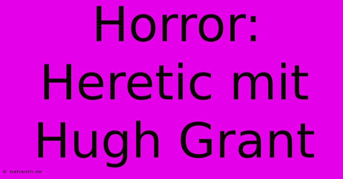 Horror: Heretic Mit Hugh Grant