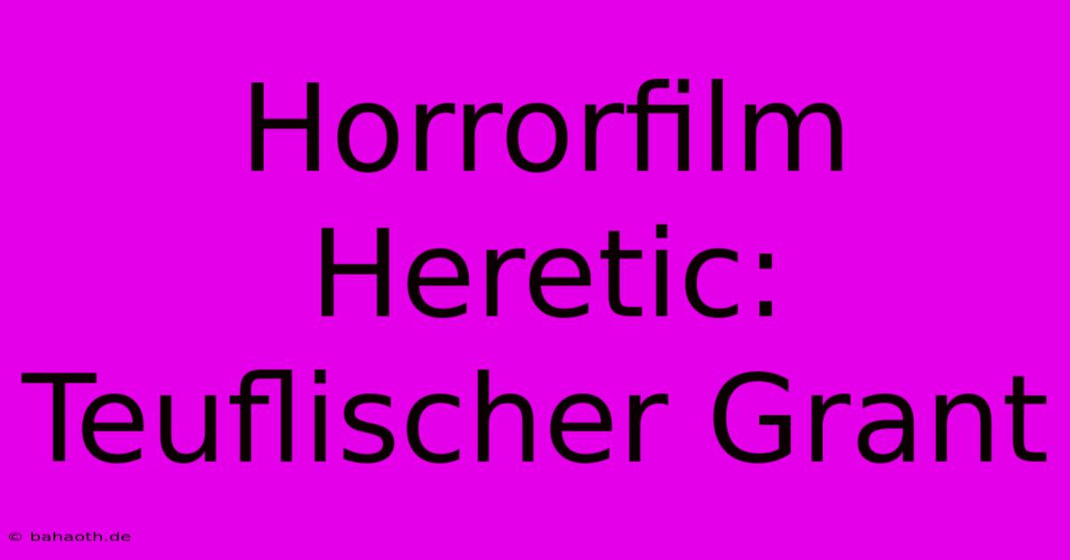 Horrorfilm Heretic: Teuflischer Grant