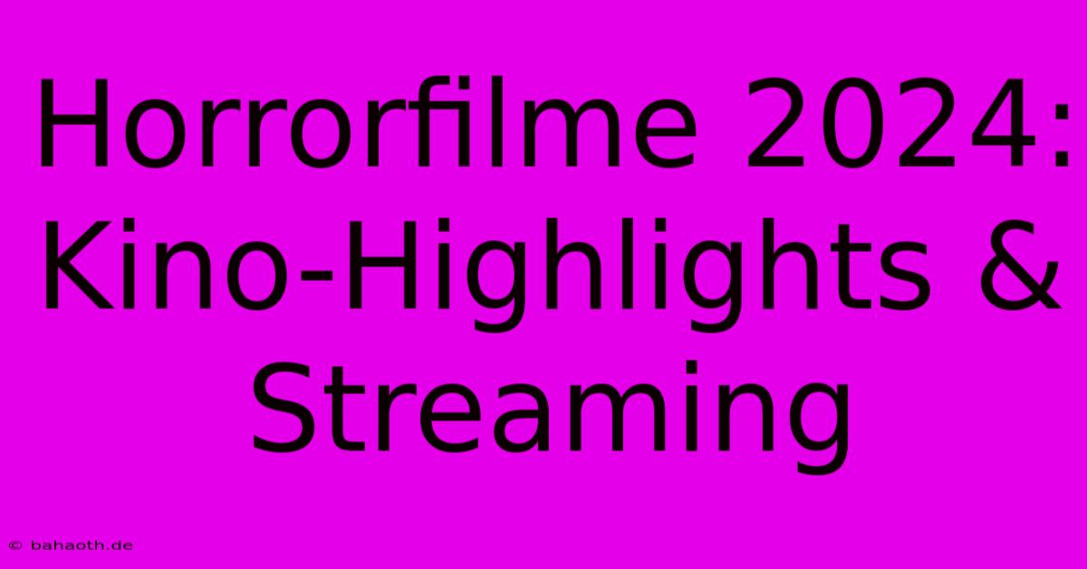 Horrorfilme 2024: Kino-Highlights & Streaming