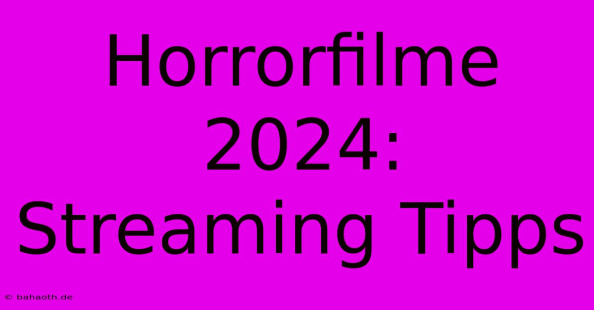 Horrorfilme 2024:  Streaming Tipps