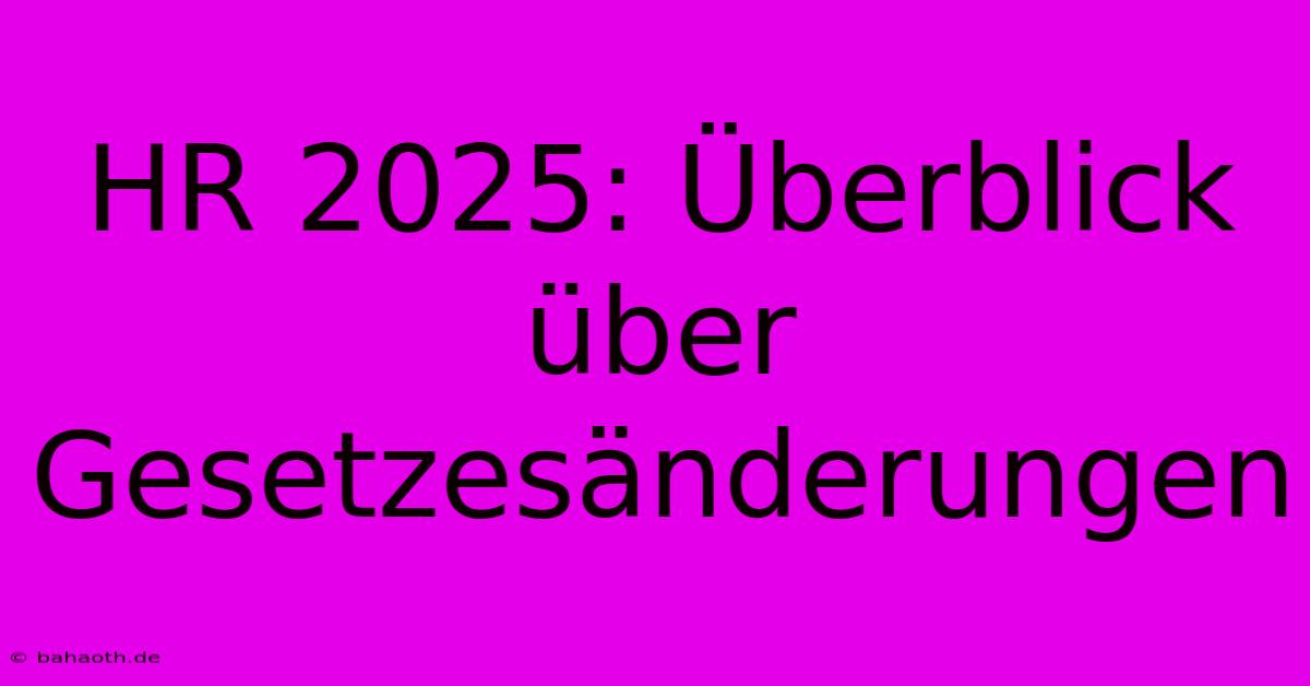 HR 2025: Überblick Über Gesetzesänderungen