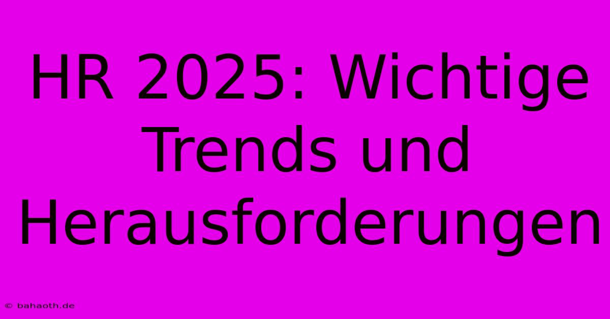 HR 2025: Wichtige Trends Und Herausforderungen