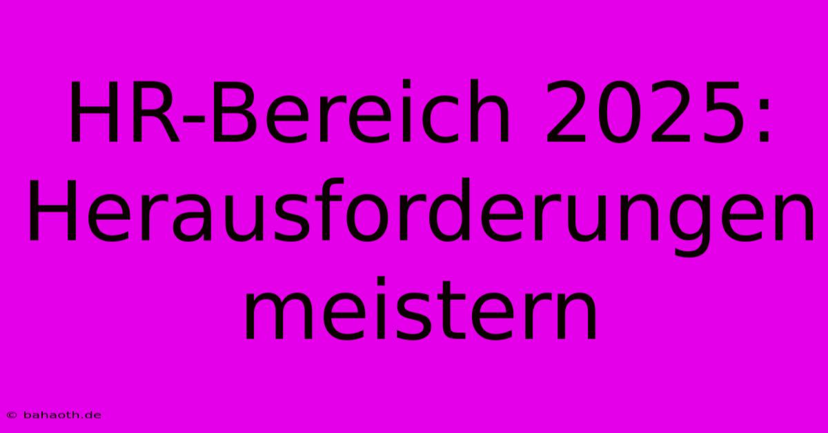 HR-Bereich 2025:  Herausforderungen Meistern