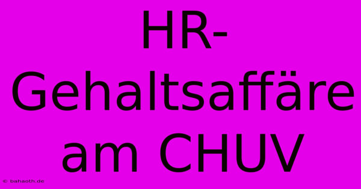 HR-Gehaltsaffäre Am CHUV