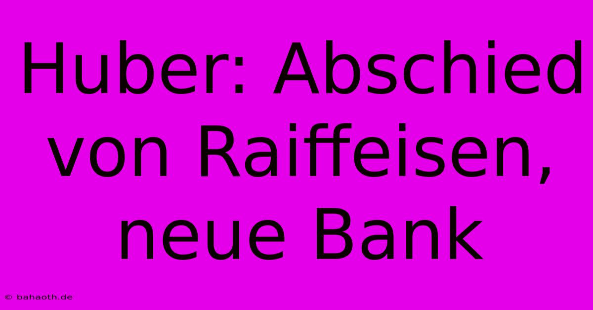 Huber: Abschied Von Raiffeisen, Neue Bank