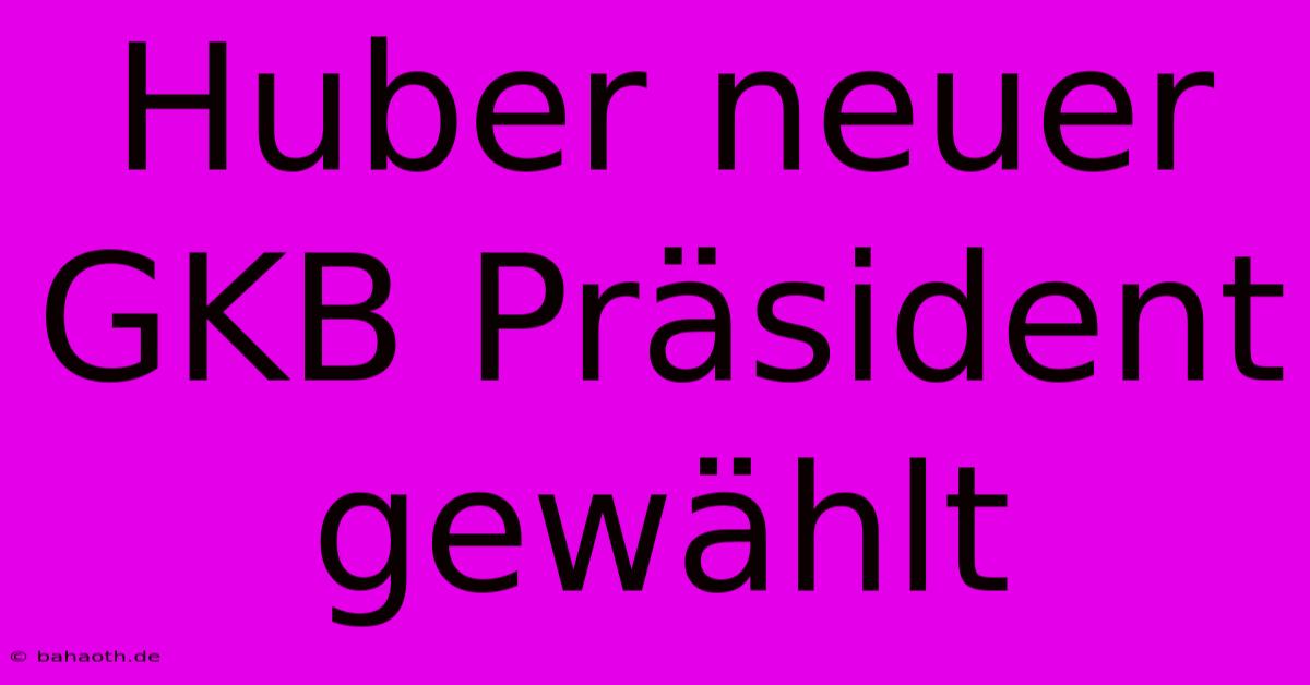 Huber Neuer GKB Präsident Gewählt