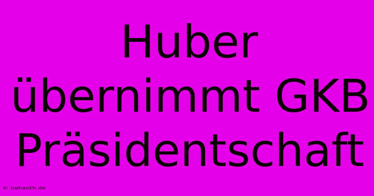 Huber Übernimmt GKB Präsidentschaft