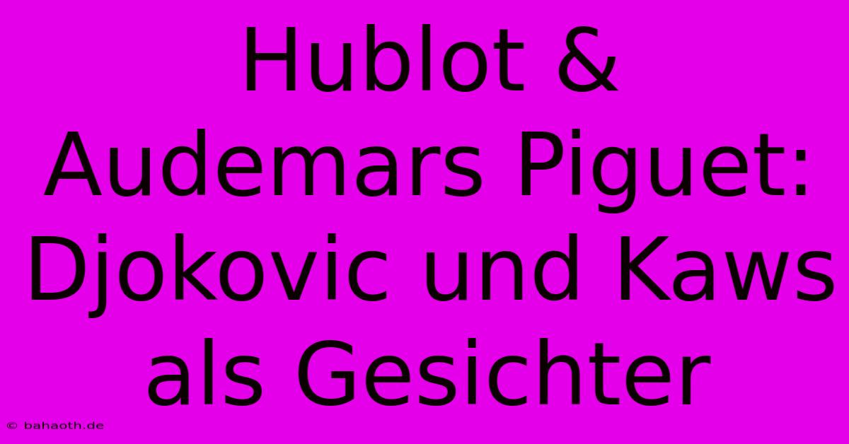 Hublot & Audemars Piguet: Djokovic Und Kaws Als Gesichter