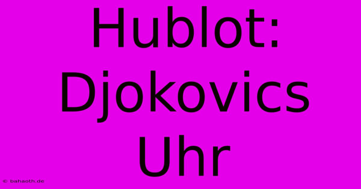 Hublot: Djokovics Uhr