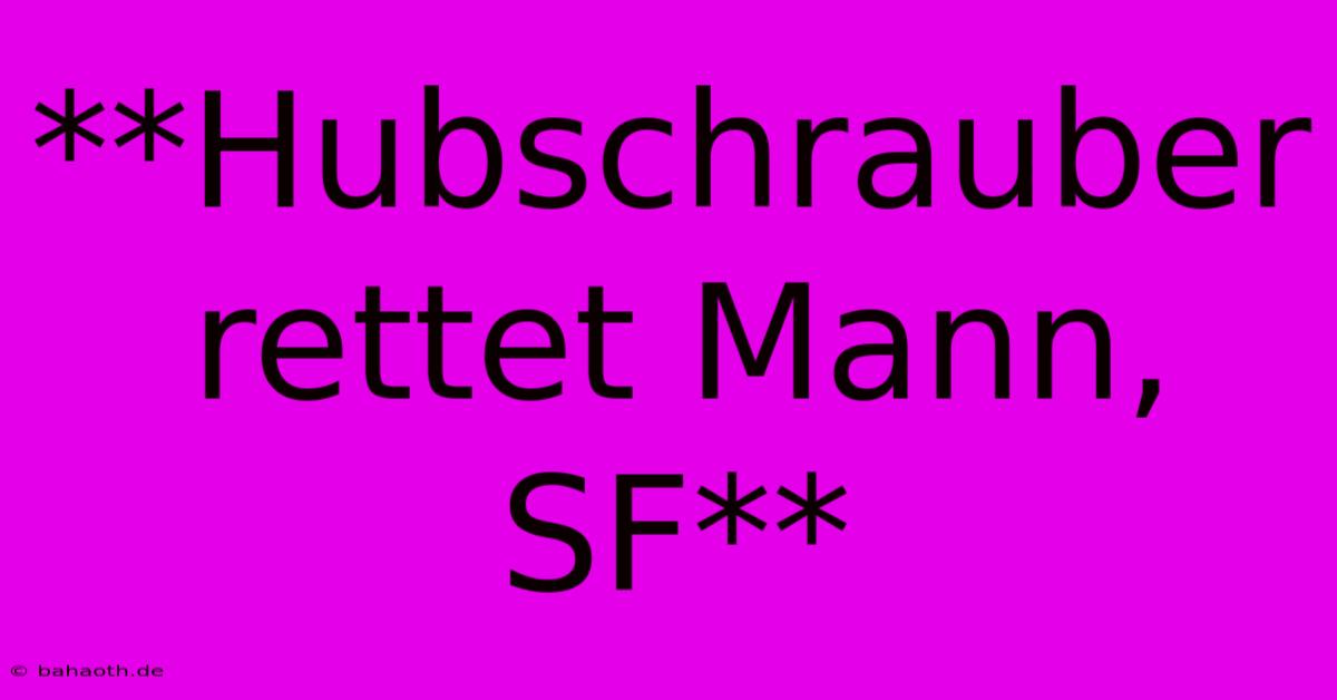 **Hubschrauber Rettet Mann, SF**