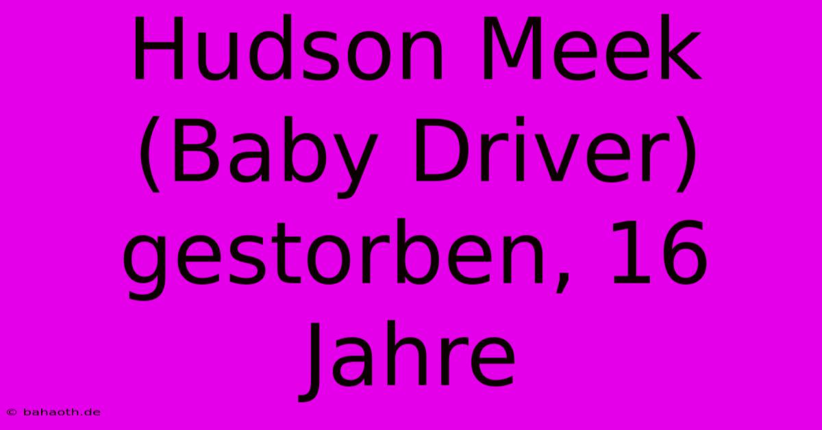 Hudson Meek (Baby Driver) Gestorben, 16 Jahre