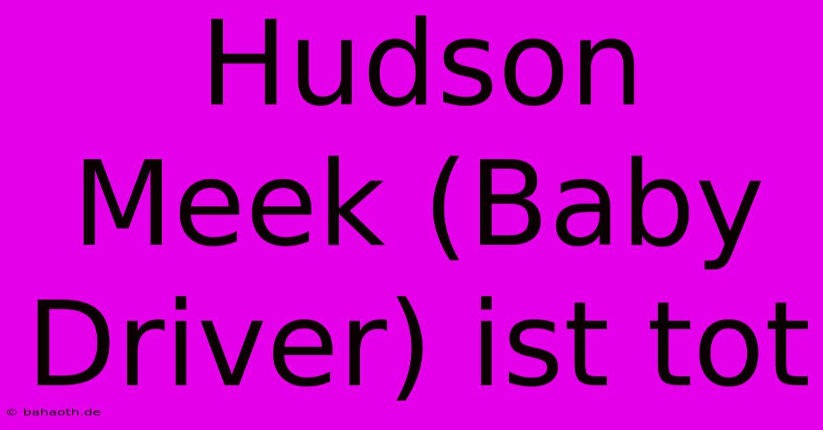 Hudson Meek (Baby Driver) Ist Tot