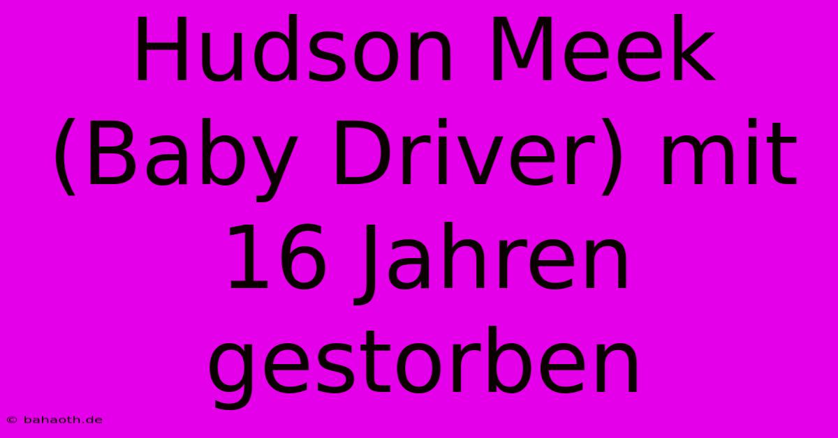 Hudson Meek (Baby Driver) Mit 16 Jahren Gestorben