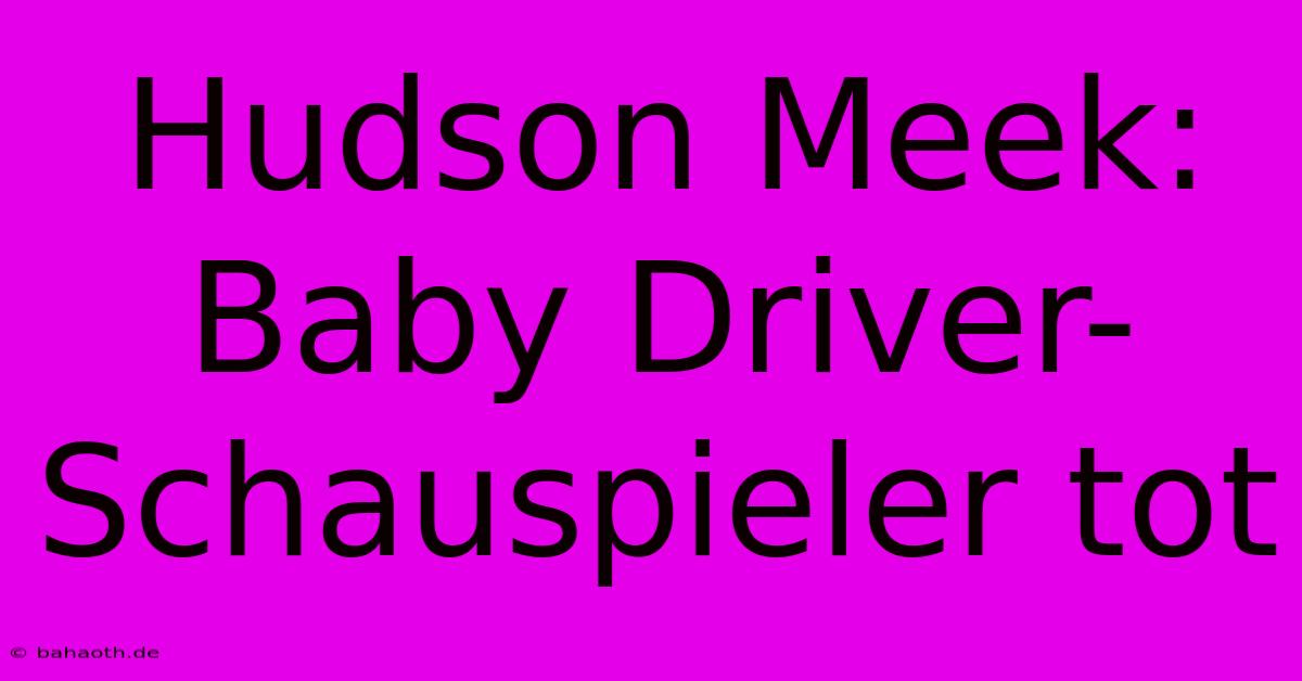 Hudson Meek: Baby Driver-Schauspieler Tot