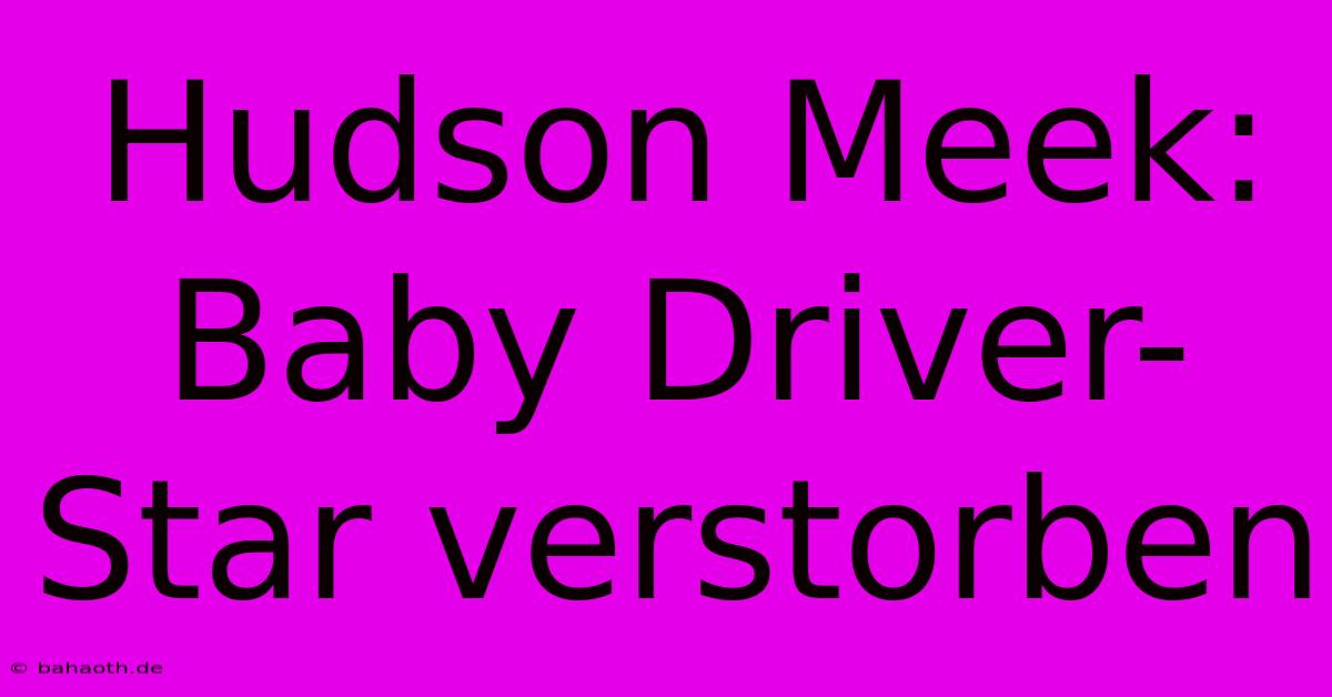 Hudson Meek: Baby Driver-Star Verstorben