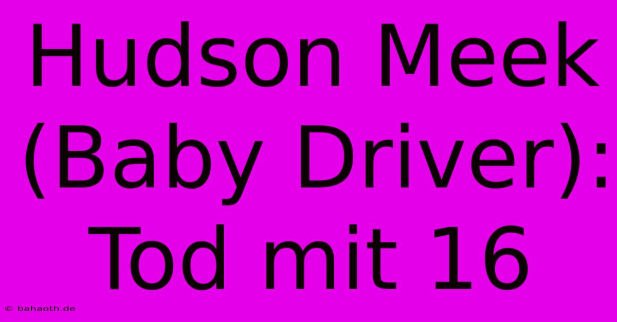 Hudson Meek (Baby Driver): Tod Mit 16