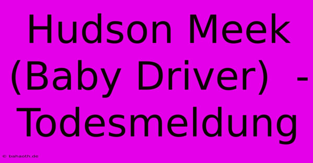 Hudson Meek (Baby Driver)  - Todesmeldung