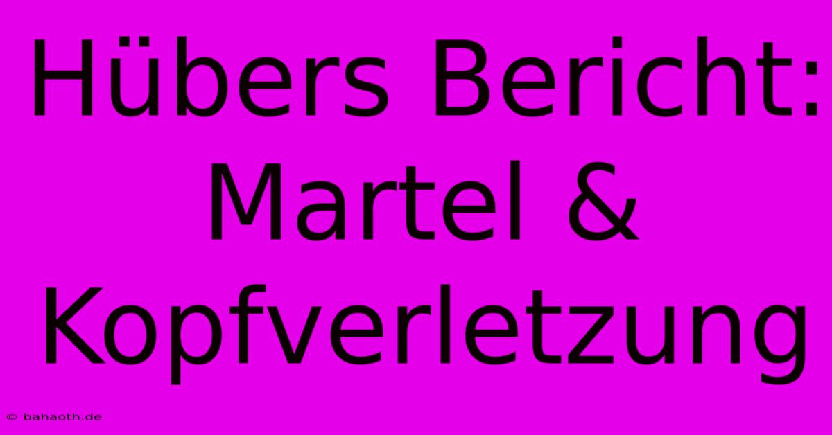 Hübers Bericht: Martel & Kopfverletzung