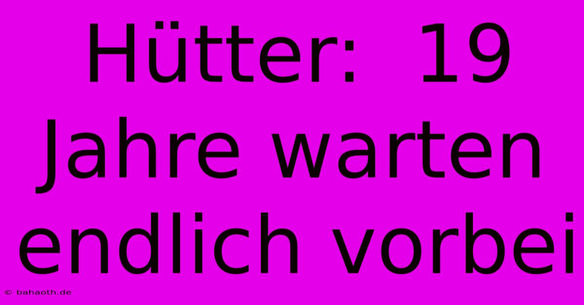 Hütter:  19 Jahre Warten Endlich Vorbei