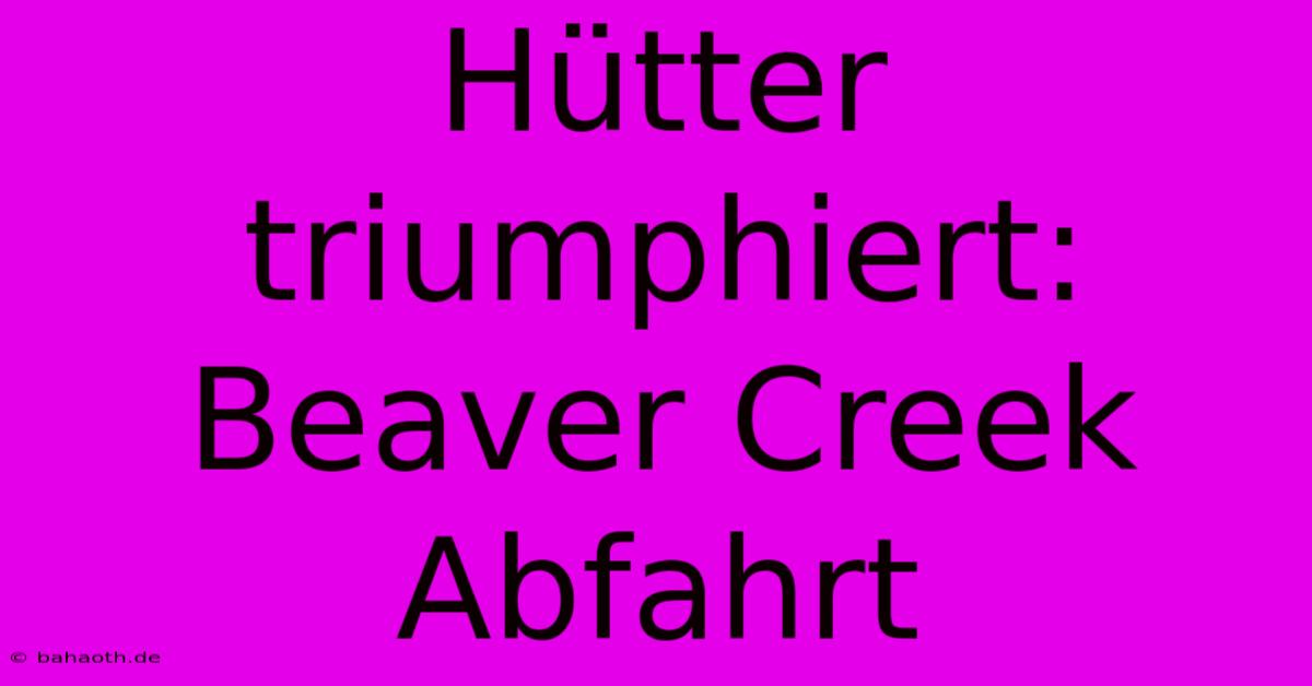 Hütter Triumphiert: Beaver Creek Abfahrt