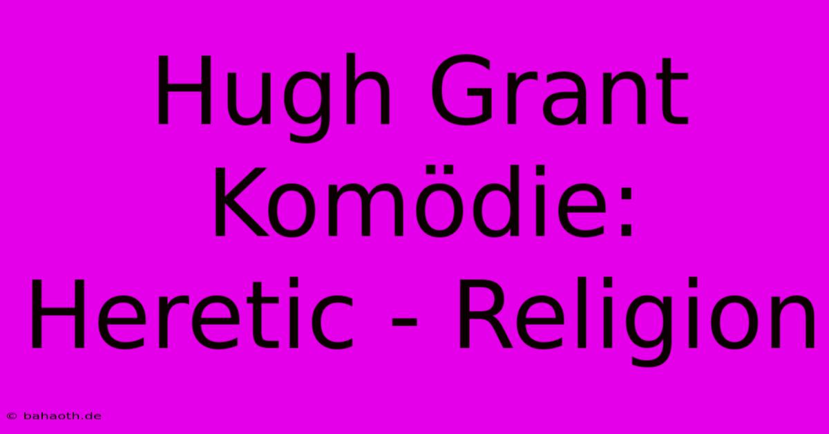 Hugh Grant Komödie: Heretic - Religion