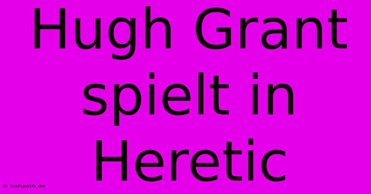 Hugh Grant Spielt In Heretic