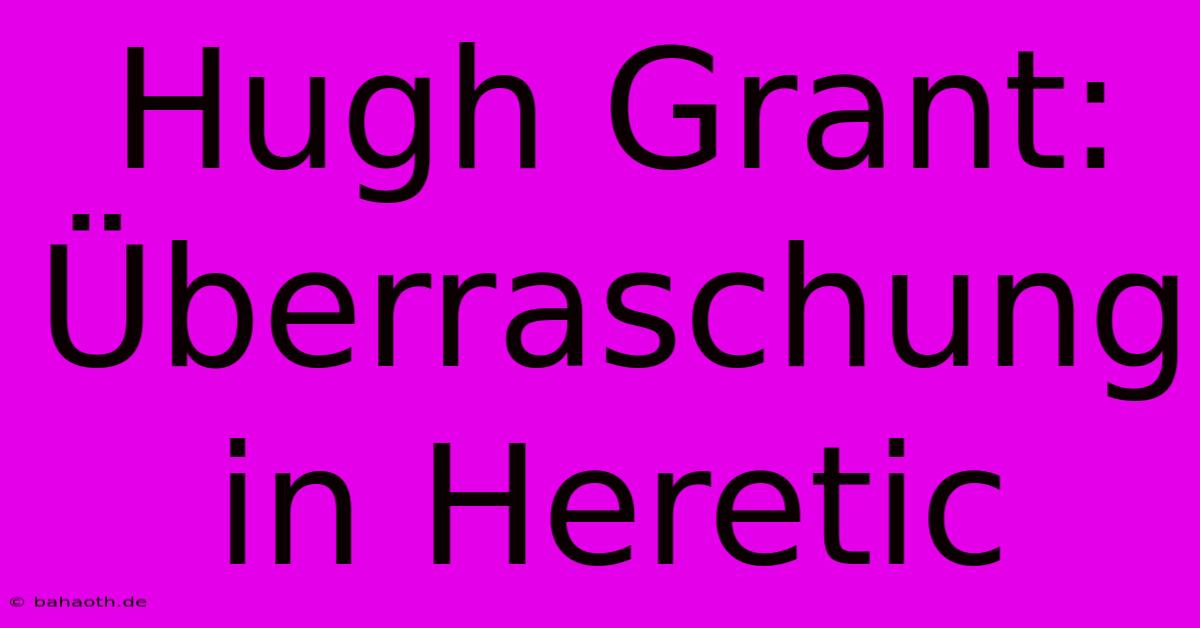 Hugh Grant: Überraschung In Heretic