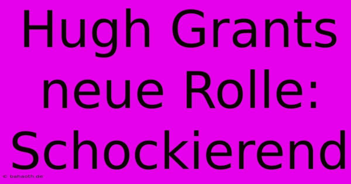 Hugh Grants Neue Rolle:  Schockierend