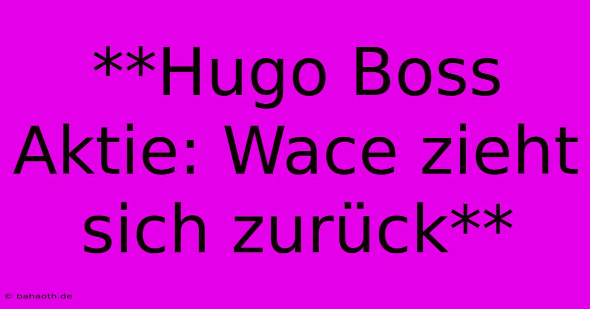 **Hugo Boss Aktie: Wace Zieht Sich Zurück**