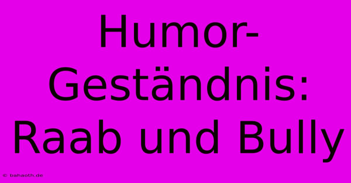 Humor-Geständnis: Raab Und Bully